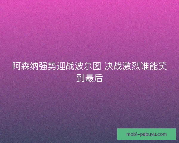 阿森纳强势迎战波尔图 决战激烈谁能笑到最后