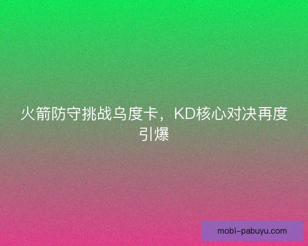 火箭防守挑战乌度卡，KD核心对决再度引爆