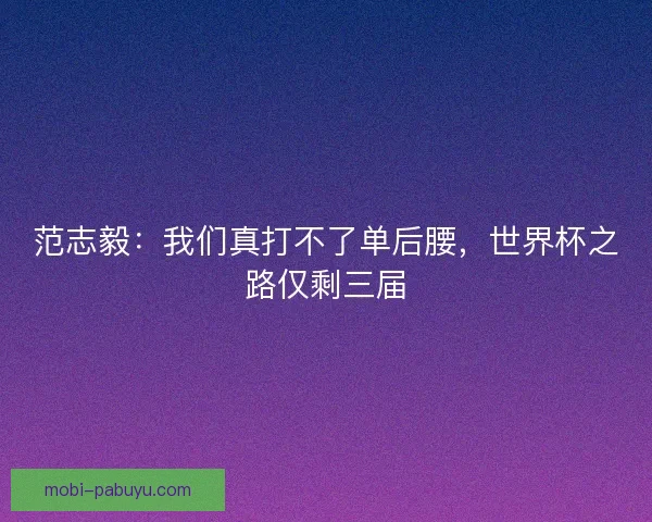 范志毅：我们真打不了单后腰，世界杯之路仅剩三届